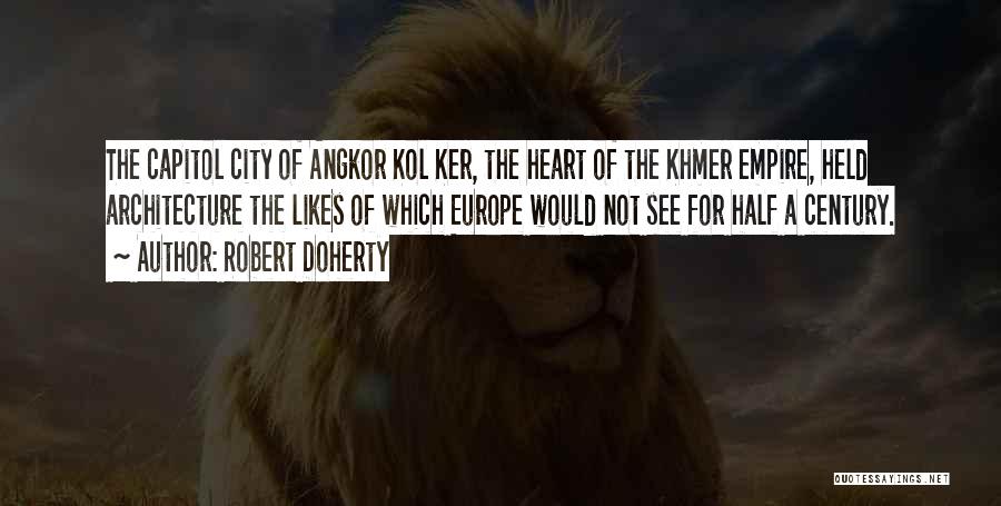 Robert Doherty Quotes: The Capitol City Of Angkor Kol Ker, The Heart Of The Khmer Empire, Held Architecture The Likes Of Which Europe