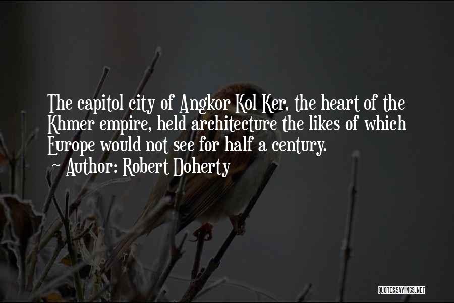 Robert Doherty Quotes: The Capitol City Of Angkor Kol Ker, The Heart Of The Khmer Empire, Held Architecture The Likes Of Which Europe