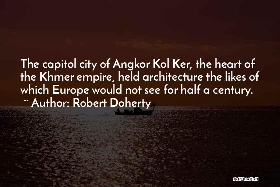 Robert Doherty Quotes: The Capitol City Of Angkor Kol Ker, The Heart Of The Khmer Empire, Held Architecture The Likes Of Which Europe