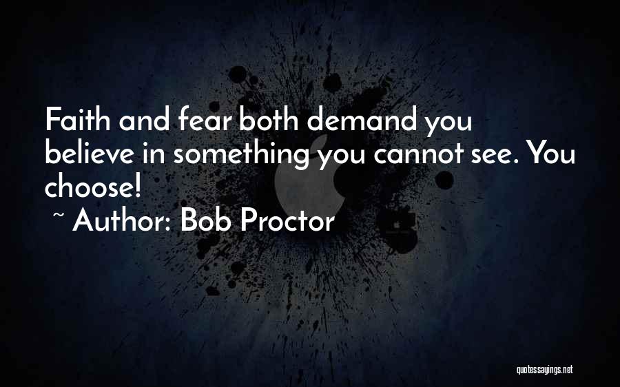 Bob Proctor Quotes: Faith And Fear Both Demand You Believe In Something You Cannot See. You Choose!