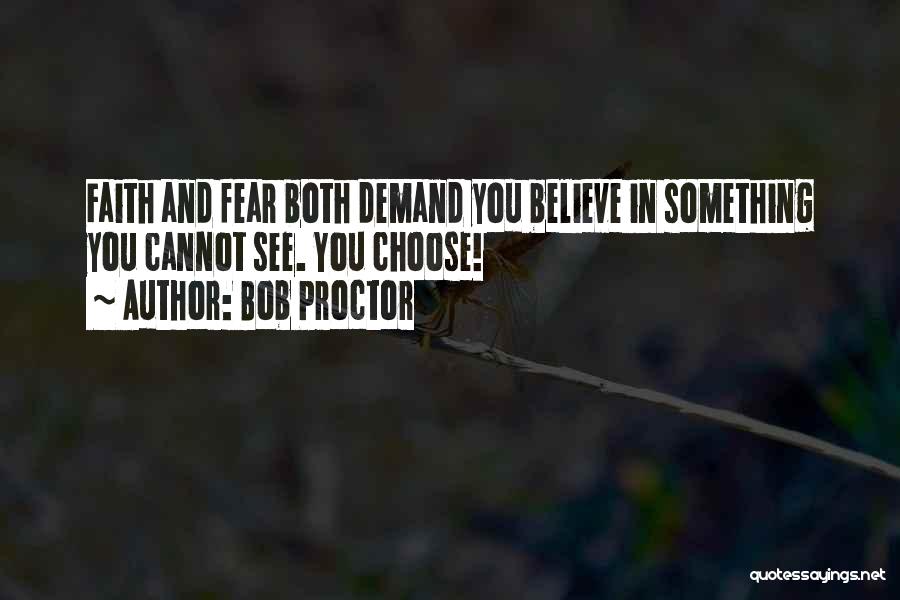 Bob Proctor Quotes: Faith And Fear Both Demand You Believe In Something You Cannot See. You Choose!