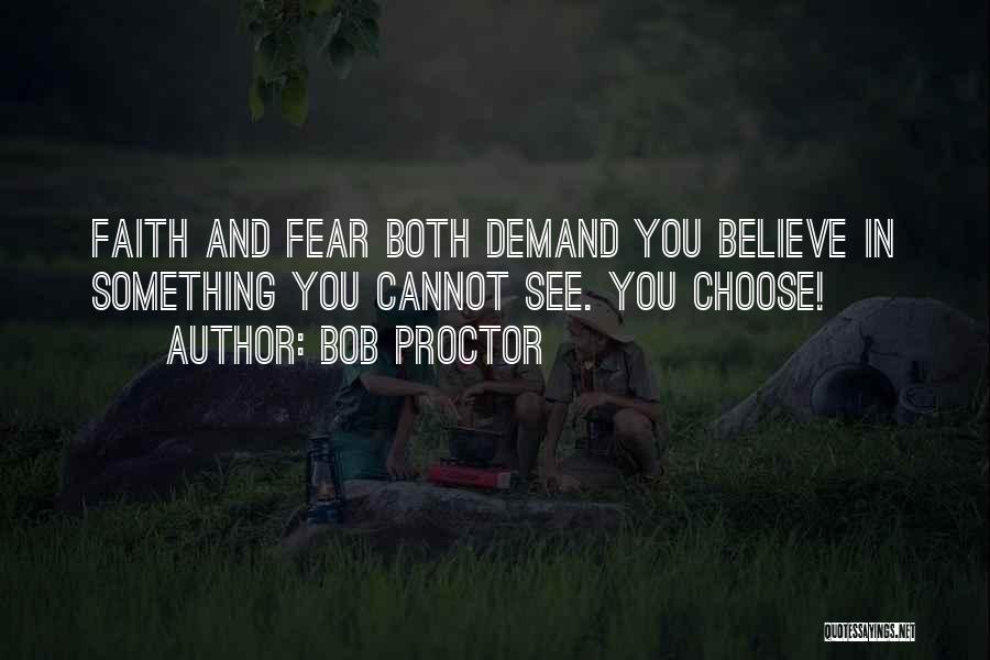 Bob Proctor Quotes: Faith And Fear Both Demand You Believe In Something You Cannot See. You Choose!