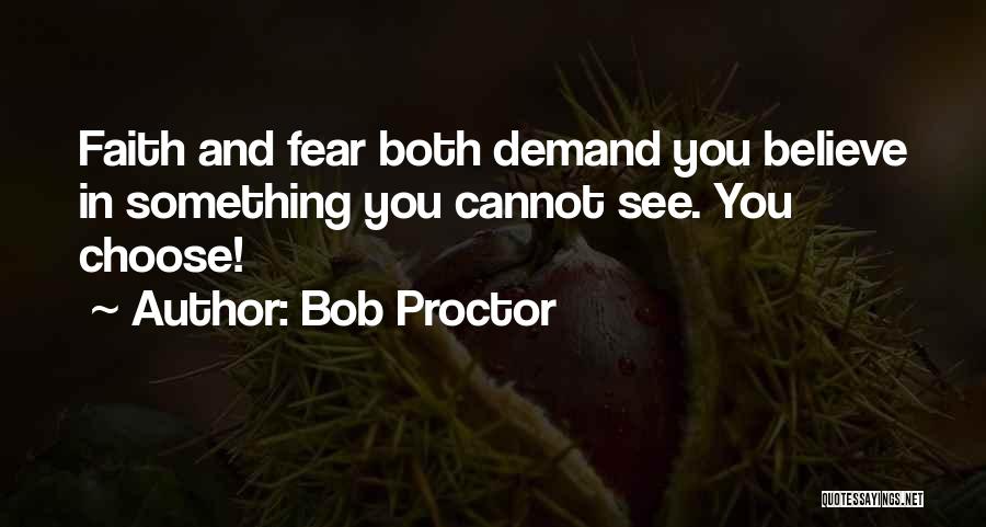 Bob Proctor Quotes: Faith And Fear Both Demand You Believe In Something You Cannot See. You Choose!