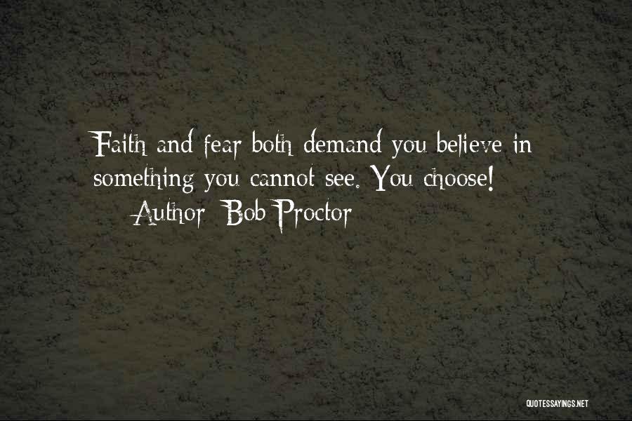 Bob Proctor Quotes: Faith And Fear Both Demand You Believe In Something You Cannot See. You Choose!