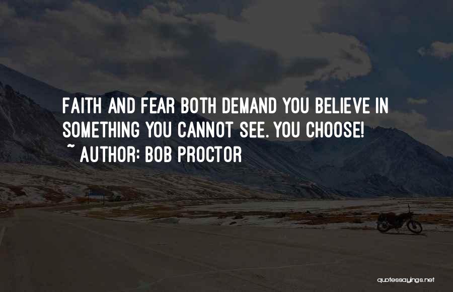 Bob Proctor Quotes: Faith And Fear Both Demand You Believe In Something You Cannot See. You Choose!