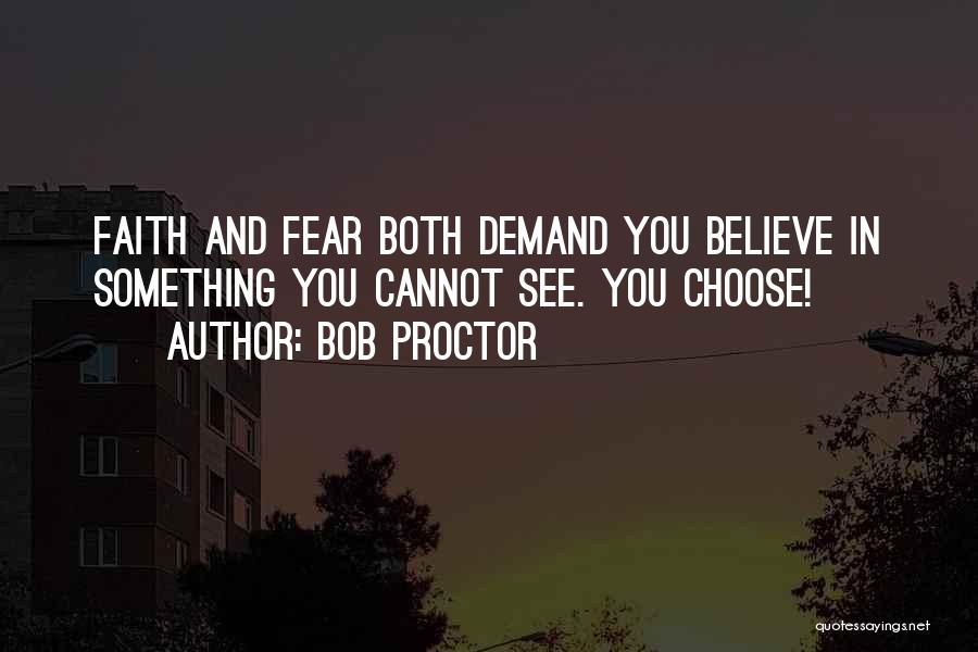 Bob Proctor Quotes: Faith And Fear Both Demand You Believe In Something You Cannot See. You Choose!