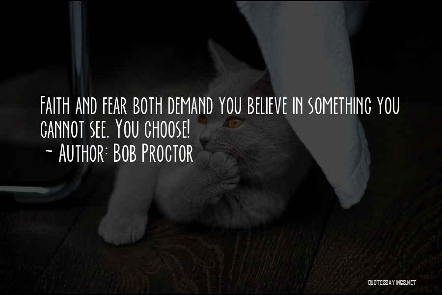 Bob Proctor Quotes: Faith And Fear Both Demand You Believe In Something You Cannot See. You Choose!