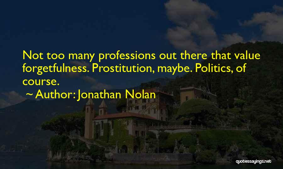 Jonathan Nolan Quotes: Not Too Many Professions Out There That Value Forgetfulness. Prostitution, Maybe. Politics, Of Course.