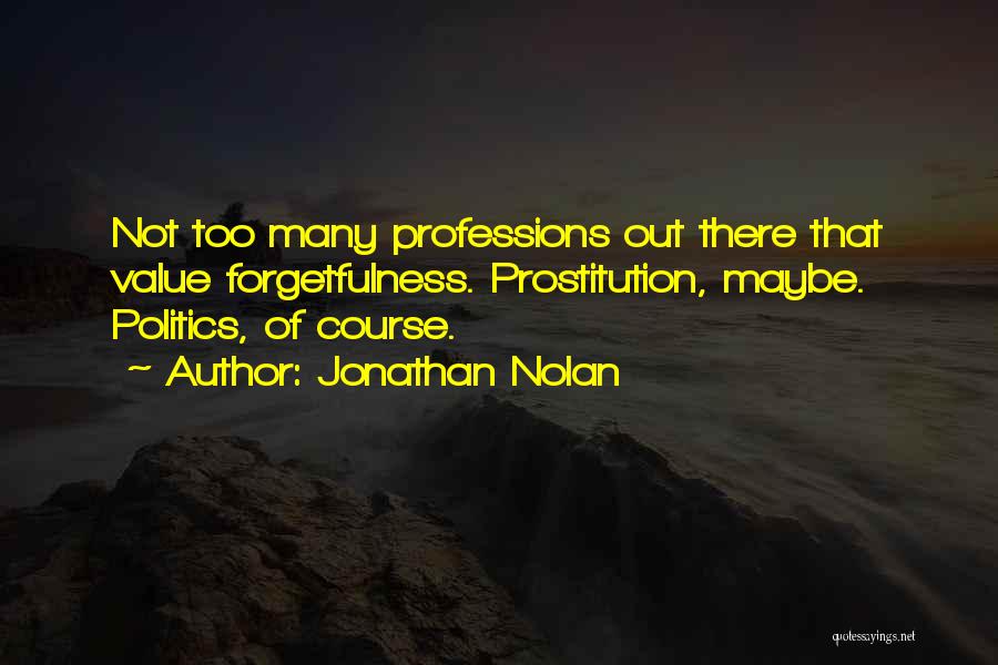 Jonathan Nolan Quotes: Not Too Many Professions Out There That Value Forgetfulness. Prostitution, Maybe. Politics, Of Course.