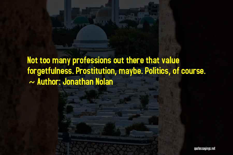 Jonathan Nolan Quotes: Not Too Many Professions Out There That Value Forgetfulness. Prostitution, Maybe. Politics, Of Course.