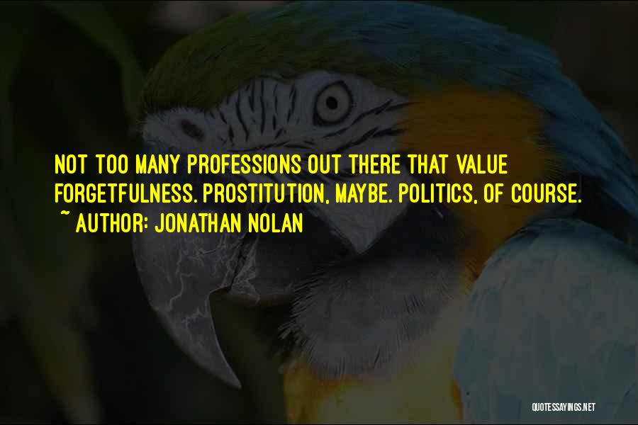 Jonathan Nolan Quotes: Not Too Many Professions Out There That Value Forgetfulness. Prostitution, Maybe. Politics, Of Course.