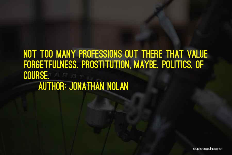 Jonathan Nolan Quotes: Not Too Many Professions Out There That Value Forgetfulness. Prostitution, Maybe. Politics, Of Course.