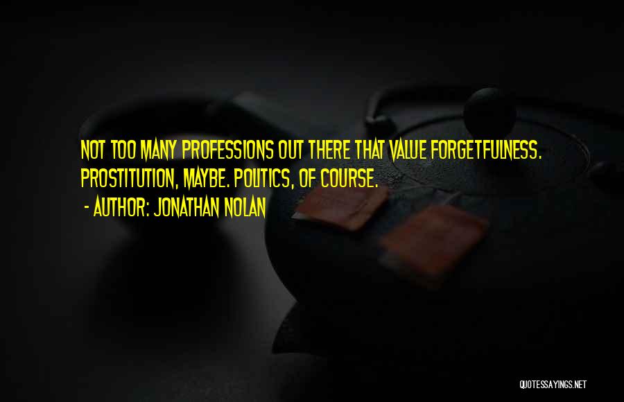 Jonathan Nolan Quotes: Not Too Many Professions Out There That Value Forgetfulness. Prostitution, Maybe. Politics, Of Course.