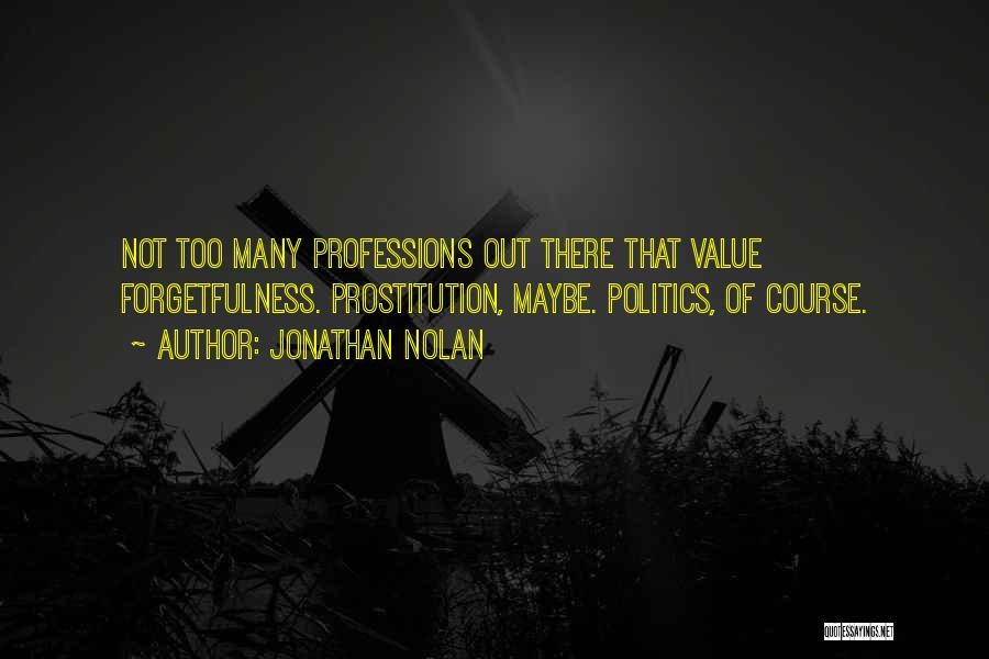 Jonathan Nolan Quotes: Not Too Many Professions Out There That Value Forgetfulness. Prostitution, Maybe. Politics, Of Course.