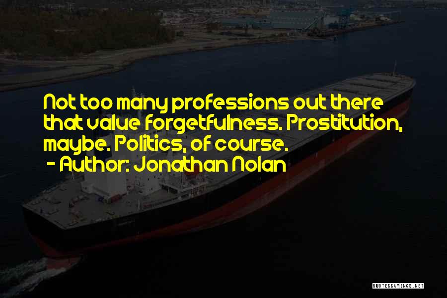 Jonathan Nolan Quotes: Not Too Many Professions Out There That Value Forgetfulness. Prostitution, Maybe. Politics, Of Course.