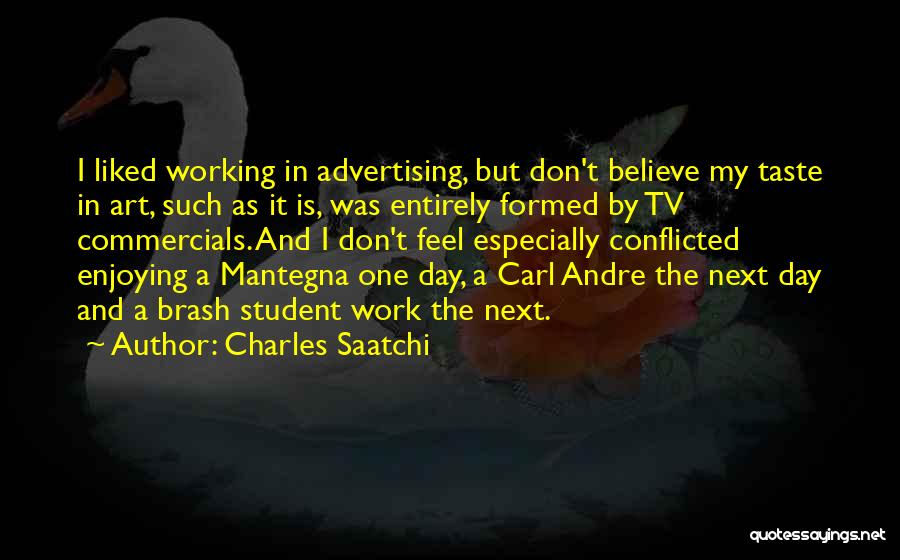 Charles Saatchi Quotes: I Liked Working In Advertising, But Don't Believe My Taste In Art, Such As It Is, Was Entirely Formed By