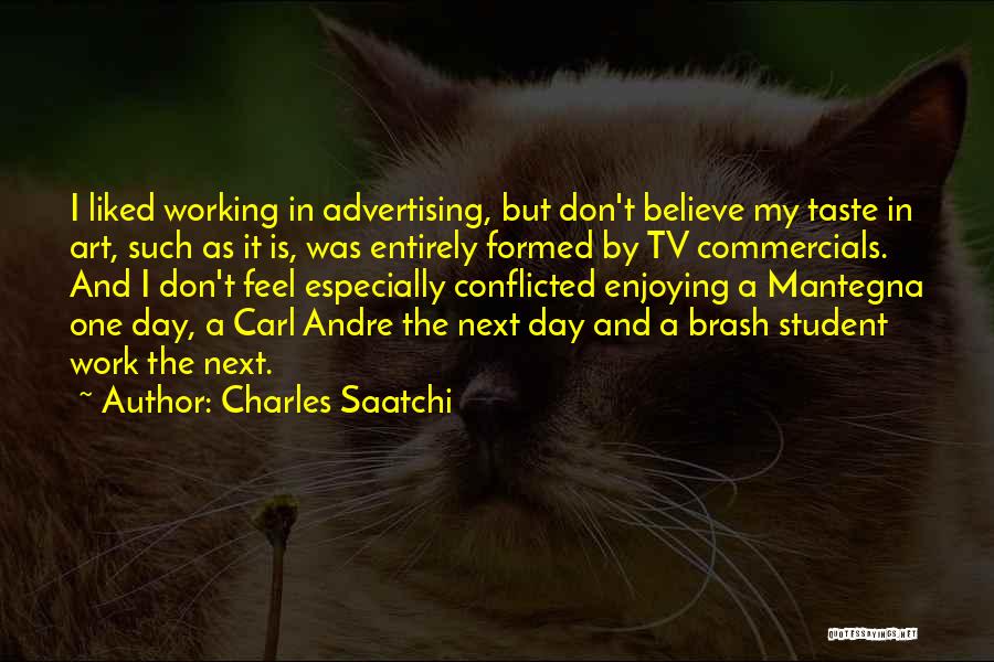 Charles Saatchi Quotes: I Liked Working In Advertising, But Don't Believe My Taste In Art, Such As It Is, Was Entirely Formed By