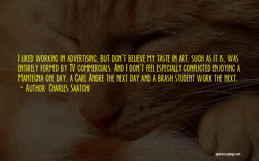 Charles Saatchi Quotes: I Liked Working In Advertising, But Don't Believe My Taste In Art, Such As It Is, Was Entirely Formed By