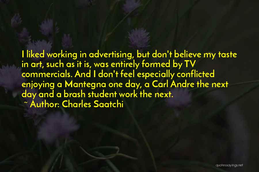 Charles Saatchi Quotes: I Liked Working In Advertising, But Don't Believe My Taste In Art, Such As It Is, Was Entirely Formed By