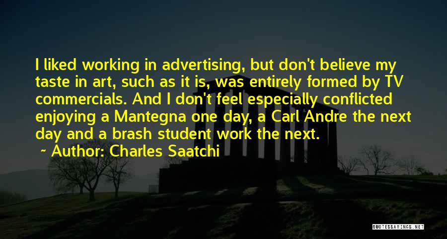 Charles Saatchi Quotes: I Liked Working In Advertising, But Don't Believe My Taste In Art, Such As It Is, Was Entirely Formed By