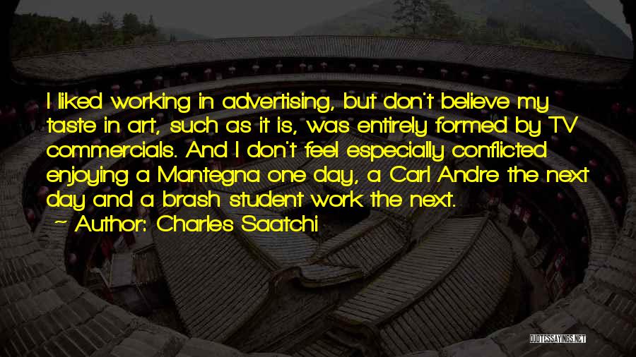 Charles Saatchi Quotes: I Liked Working In Advertising, But Don't Believe My Taste In Art, Such As It Is, Was Entirely Formed By