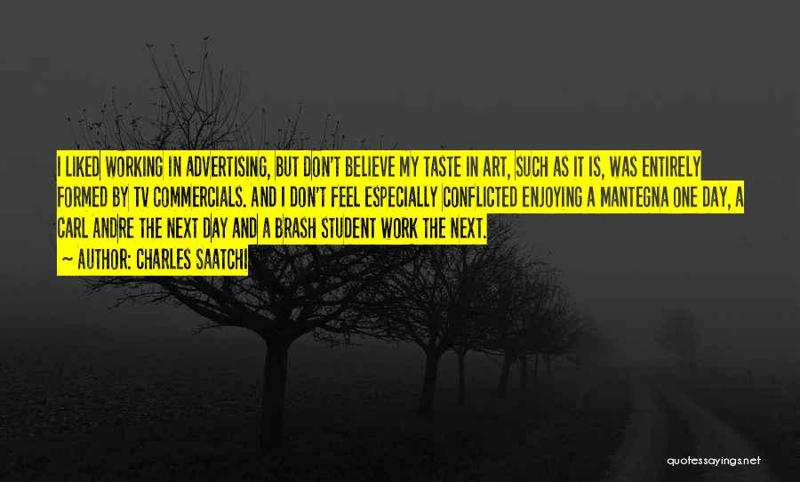 Charles Saatchi Quotes: I Liked Working In Advertising, But Don't Believe My Taste In Art, Such As It Is, Was Entirely Formed By