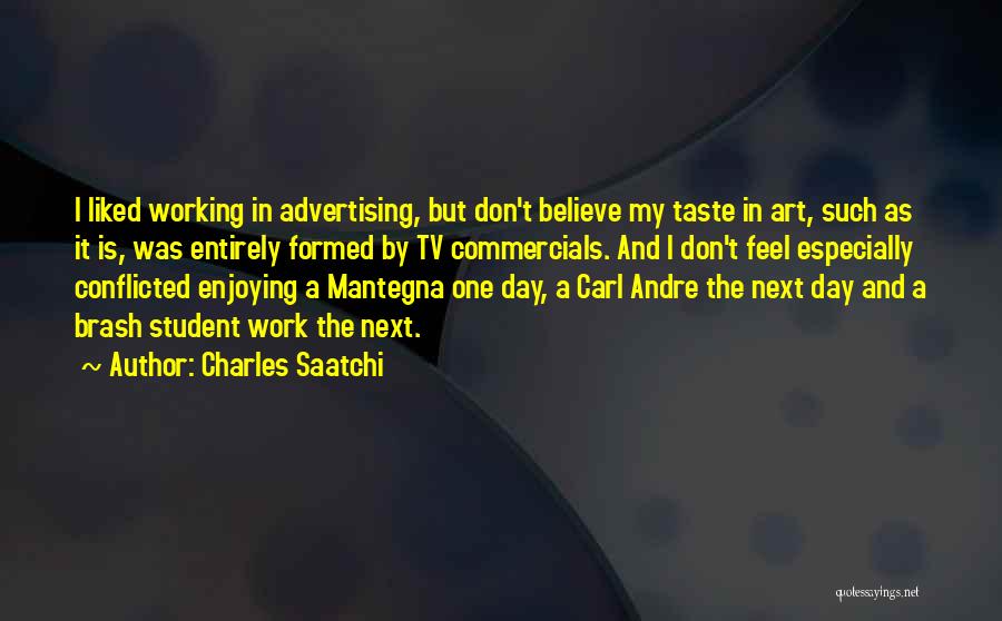 Charles Saatchi Quotes: I Liked Working In Advertising, But Don't Believe My Taste In Art, Such As It Is, Was Entirely Formed By