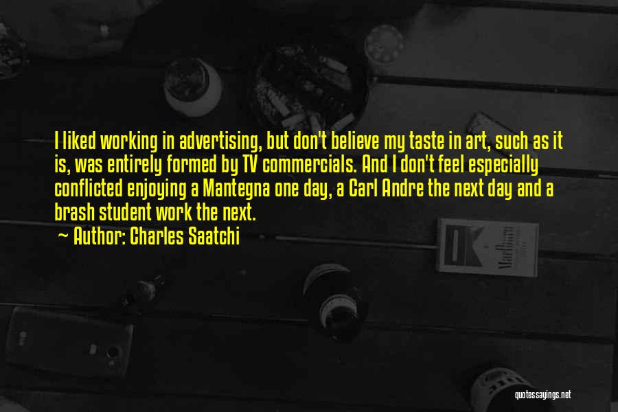 Charles Saatchi Quotes: I Liked Working In Advertising, But Don't Believe My Taste In Art, Such As It Is, Was Entirely Formed By