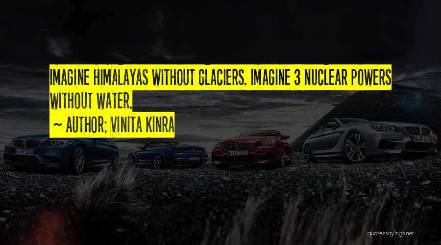 Vinita Kinra Quotes: Imagine Himalayas Without Glaciers. Imagine 3 Nuclear Powers Without Water.