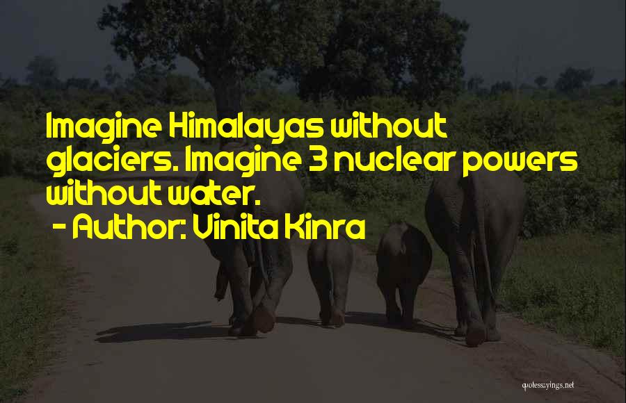 Vinita Kinra Quotes: Imagine Himalayas Without Glaciers. Imagine 3 Nuclear Powers Without Water.