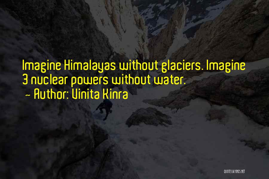 Vinita Kinra Quotes: Imagine Himalayas Without Glaciers. Imagine 3 Nuclear Powers Without Water.