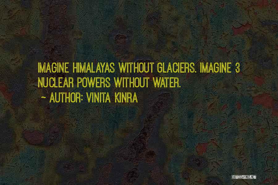 Vinita Kinra Quotes: Imagine Himalayas Without Glaciers. Imagine 3 Nuclear Powers Without Water.