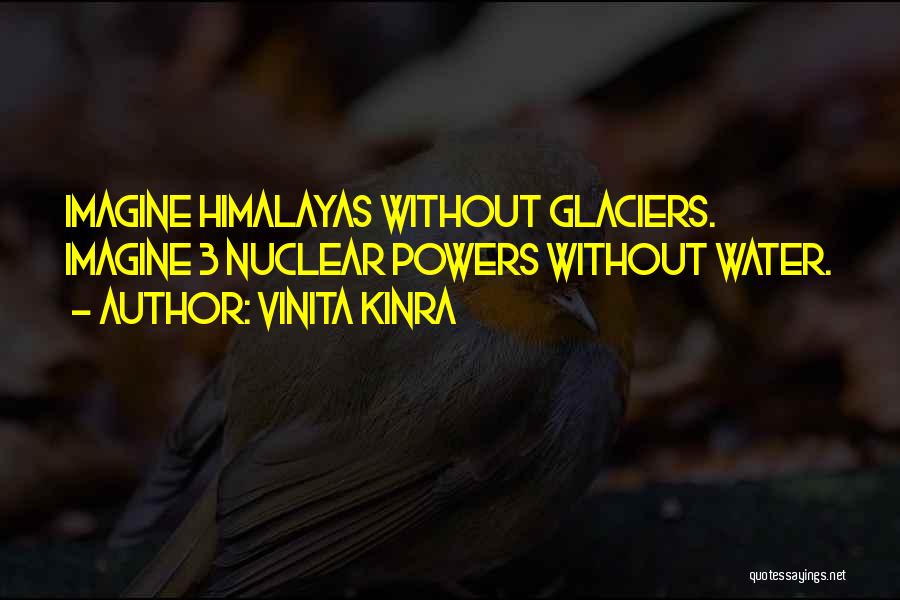 Vinita Kinra Quotes: Imagine Himalayas Without Glaciers. Imagine 3 Nuclear Powers Without Water.