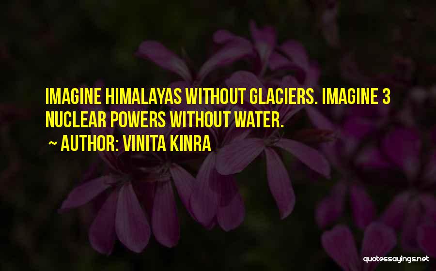 Vinita Kinra Quotes: Imagine Himalayas Without Glaciers. Imagine 3 Nuclear Powers Without Water.
