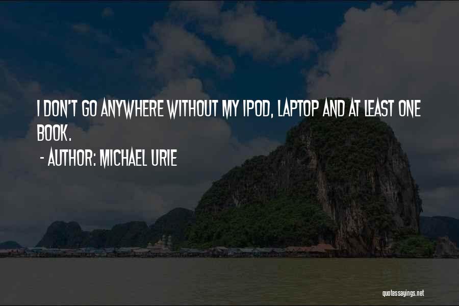 Michael Urie Quotes: I Don't Go Anywhere Without My Ipod, Laptop And At Least One Book.