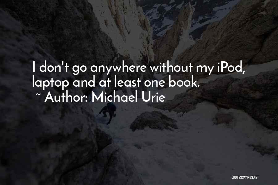 Michael Urie Quotes: I Don't Go Anywhere Without My Ipod, Laptop And At Least One Book.