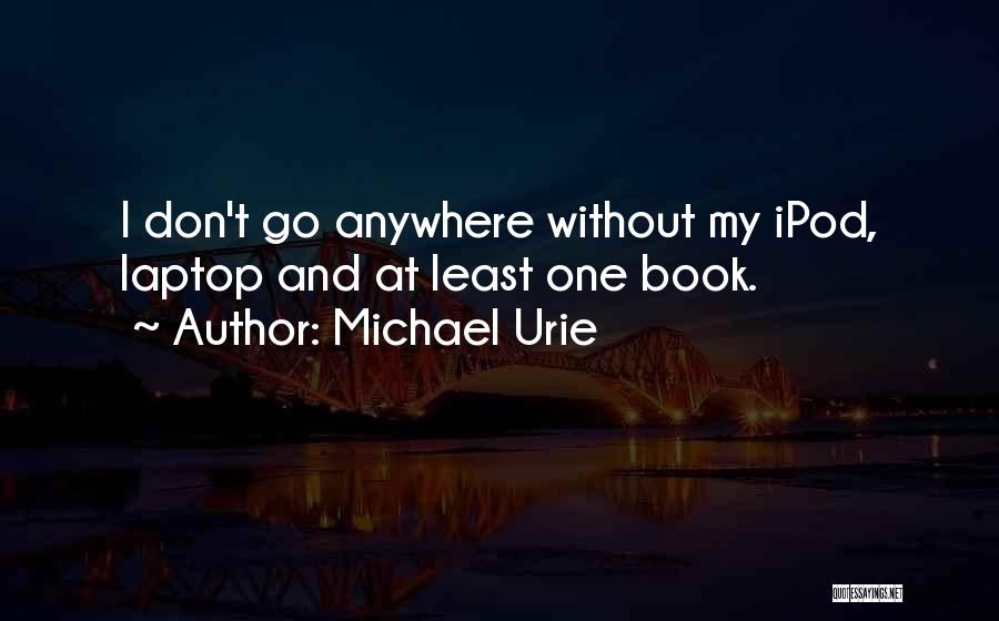 Michael Urie Quotes: I Don't Go Anywhere Without My Ipod, Laptop And At Least One Book.