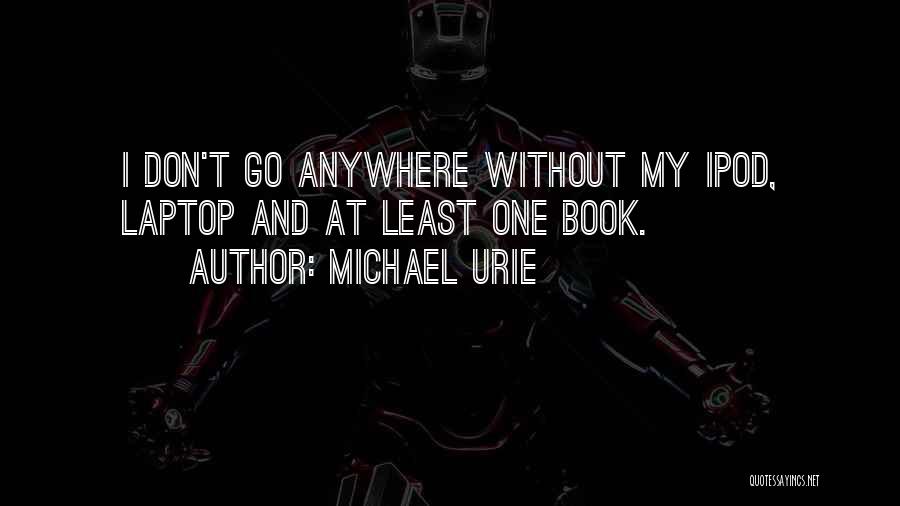 Michael Urie Quotes: I Don't Go Anywhere Without My Ipod, Laptop And At Least One Book.