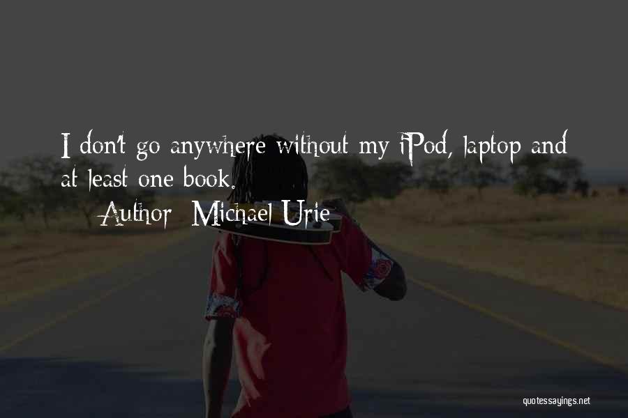 Michael Urie Quotes: I Don't Go Anywhere Without My Ipod, Laptop And At Least One Book.