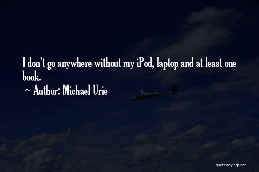 Michael Urie Quotes: I Don't Go Anywhere Without My Ipod, Laptop And At Least One Book.