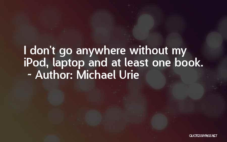 Michael Urie Quotes: I Don't Go Anywhere Without My Ipod, Laptop And At Least One Book.