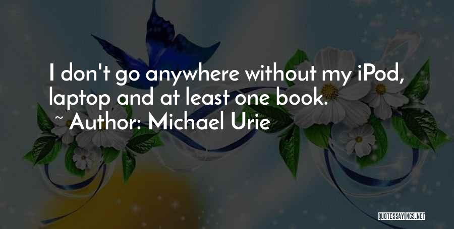 Michael Urie Quotes: I Don't Go Anywhere Without My Ipod, Laptop And At Least One Book.