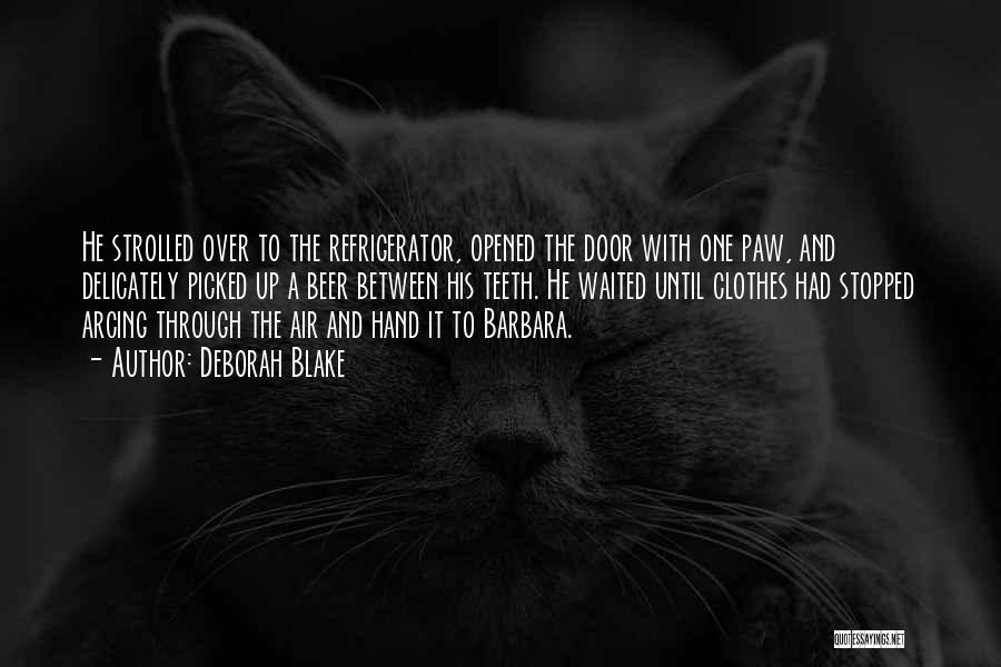 Deborah Blake Quotes: He Strolled Over To The Refrigerator, Opened The Door With One Paw, And Delicately Picked Up A Beer Between His