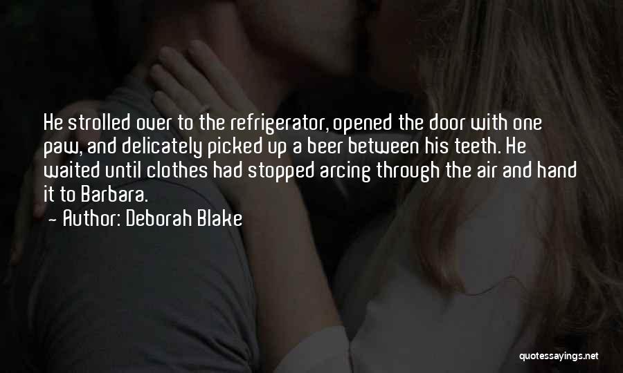 Deborah Blake Quotes: He Strolled Over To The Refrigerator, Opened The Door With One Paw, And Delicately Picked Up A Beer Between His