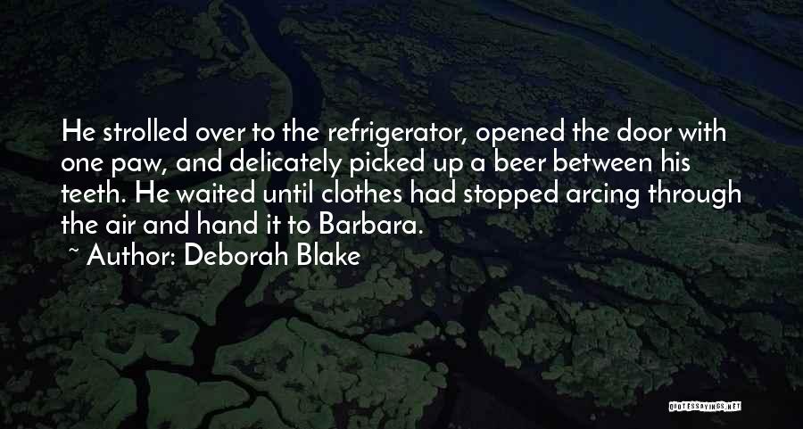 Deborah Blake Quotes: He Strolled Over To The Refrigerator, Opened The Door With One Paw, And Delicately Picked Up A Beer Between His