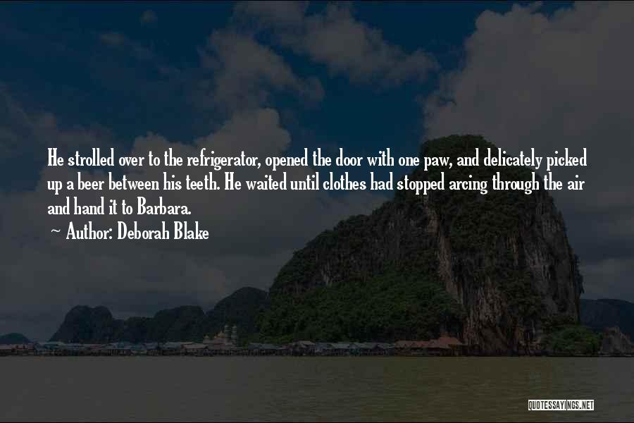 Deborah Blake Quotes: He Strolled Over To The Refrigerator, Opened The Door With One Paw, And Delicately Picked Up A Beer Between His