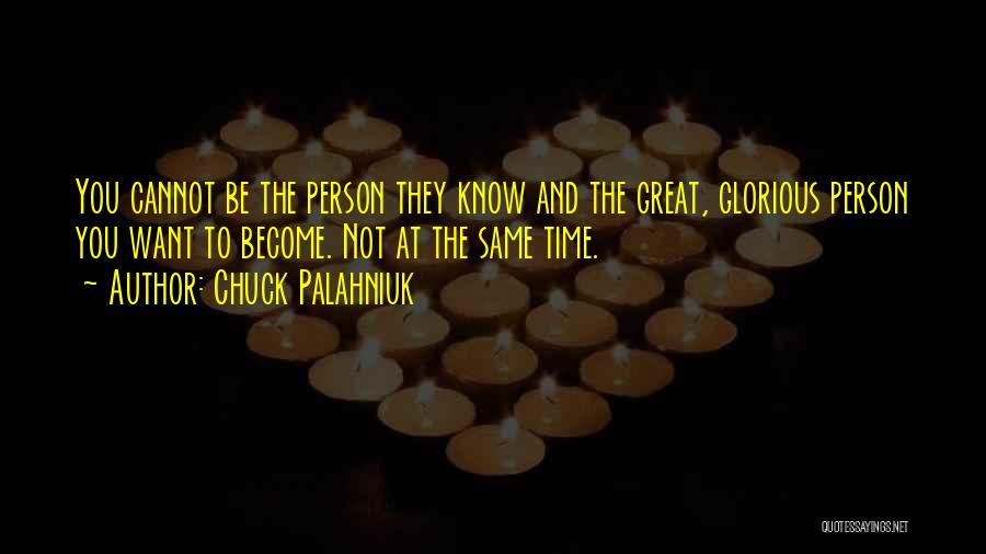 Chuck Palahniuk Quotes: You Cannot Be The Person They Know And The Great, Glorious Person You Want To Become. Not At The Same