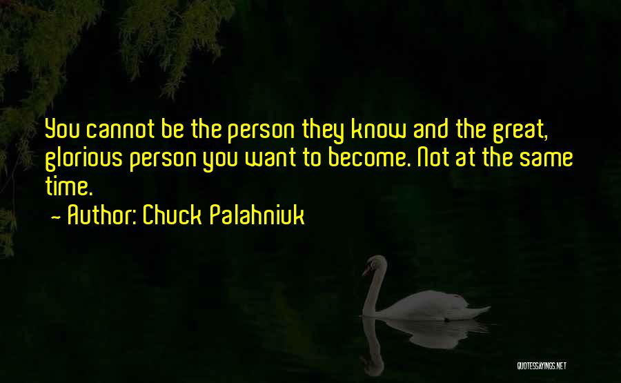 Chuck Palahniuk Quotes: You Cannot Be The Person They Know And The Great, Glorious Person You Want To Become. Not At The Same