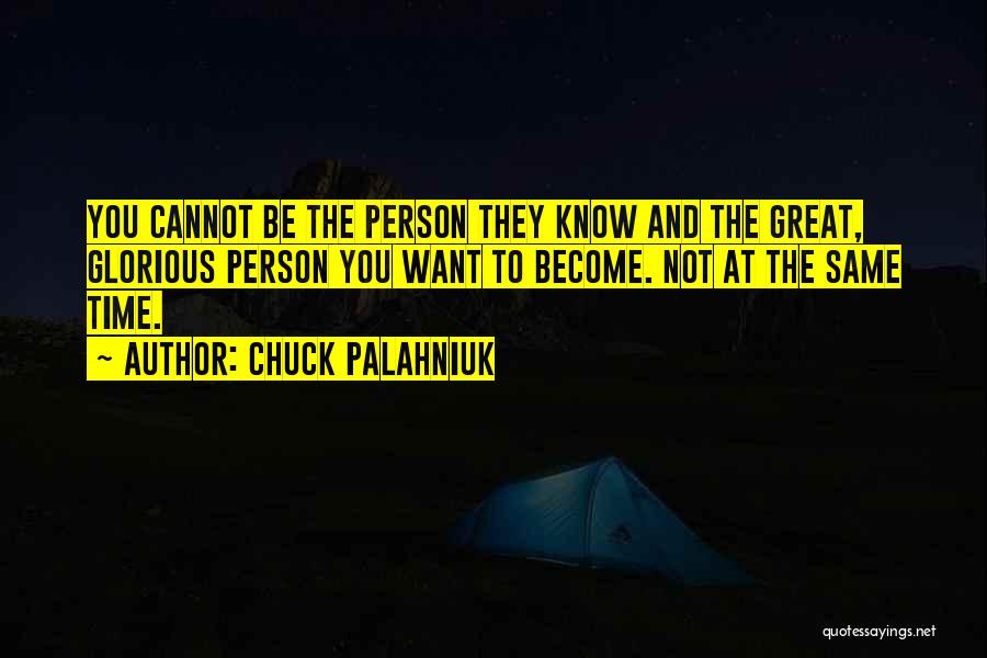 Chuck Palahniuk Quotes: You Cannot Be The Person They Know And The Great, Glorious Person You Want To Become. Not At The Same