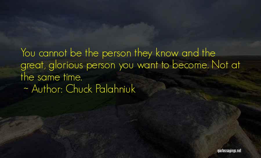 Chuck Palahniuk Quotes: You Cannot Be The Person They Know And The Great, Glorious Person You Want To Become. Not At The Same
